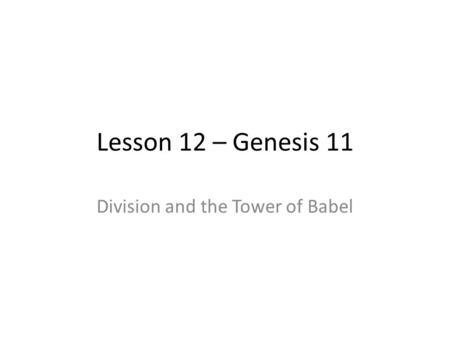 Lesson 12 – Genesis 11 Division and the Tower of Babel.