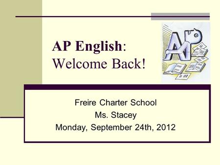 AP English: Welcome Back! Freire Charter School Ms. Stacey Monday, September 24th, 2012.