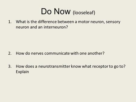 Do Now (looseleaf) What is the difference between a motor neuron, sensory neuron and an interneuron? How do nerves communicate with one another? How does.