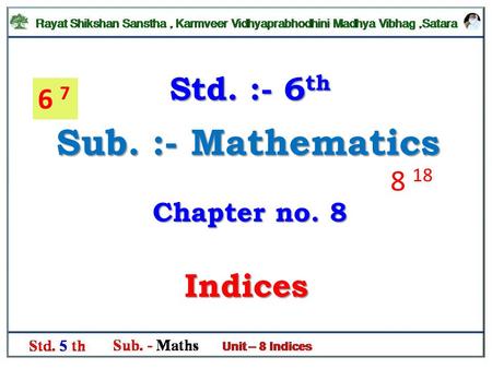 Std. :- 6th 6 7 Sub. :- Mathematics 8 18 Chapter no. 8 Indices.