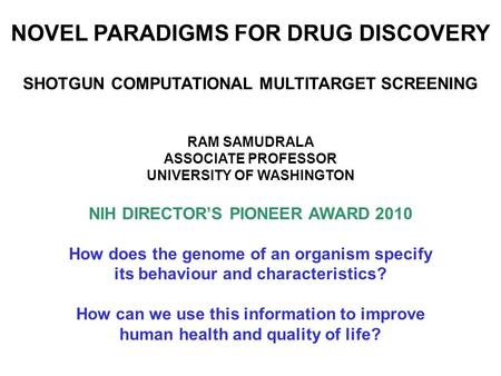 NOVEL PARADIGMS FOR DRUG DISCOVERY SHOTGUN COMPUTATIONAL MULTITARGET SCREENING RAM SAMUDRALA ASSOCIATE PROFESSOR UNIVERSITY OF WASHINGTON NIH DIRECTOR’S.