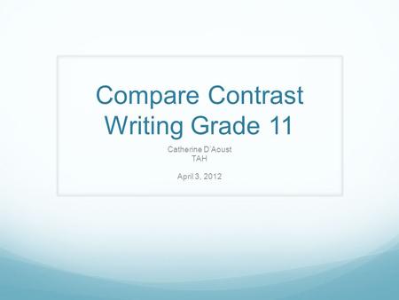 Compare Contrast Writing Grade 11 Catherine D’Aoust TAH April 3, 2012.