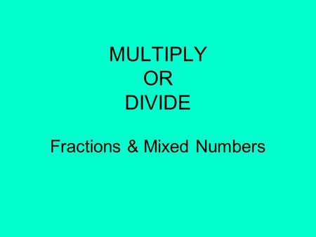 MULTIPLY OR DIVIDE Fractions & Mixed Numbers. How can you tell if its multiplication? Examples: - Going from1 batch to more than one batch - Going from.