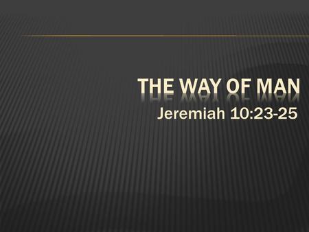 2/17/2013 am The Way of Man Jeremiah 10:23-25 Jason Guifarro.