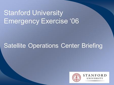 Stanford University Emergency Exercise ‘06 Satellite Operations Center Briefing.