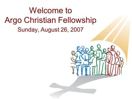 Welcome to Argo Christian Fellowship Sunday, August 26, 2007.