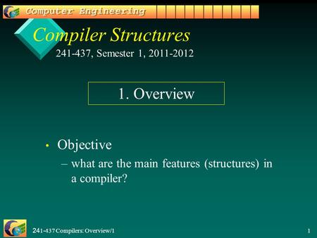 241-437 Compilers: Overview/1 1 Compiler Structures Objective – –what are the main features (structures) in a compiler? 241-437, Semester 1, 2011-2012.