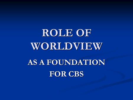 ROLE OF WORLDVIEW AS A FOUNDATION FOR CBS. Worldview Definition Profile of the way people l i v e l i v e a c t a c t t h i n k t h i n k w o r k w o.