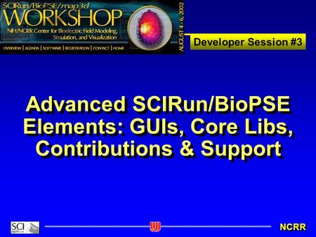 Developer Session #3 NCRR Advanced SCIRun/BioPSE Elements: GUIs, Core Libs, Contributions & Support.