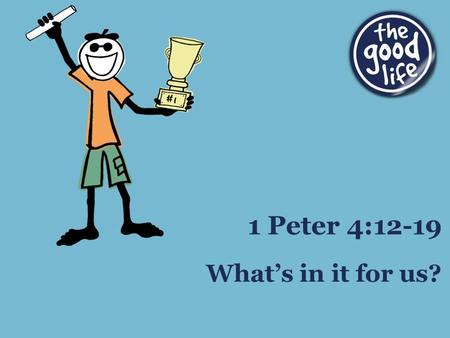 What’s in it for us? 1 Peter 4:12-19. Consider it all joy, my brethren, when you encounter various trials, knowing that the testing of your faith produces.