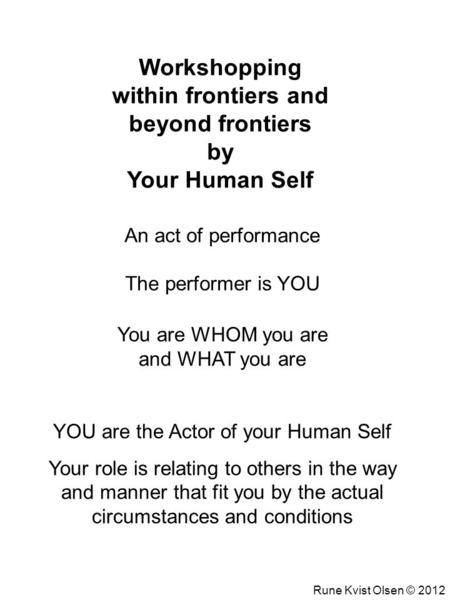 An act of performance The performer is YOU Rune Kvist Olsen © 2012 You are WHOM you are and WHAT you are YOU are the Actor of your Human Self Your role.