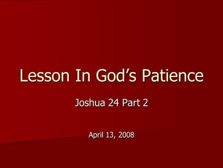 Lesson In God’s Patience Joshua 24 Part 2 April 13, 2008.