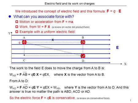 1 Electric field and its work on charges We introduced the concept of electric field and this formula: F = q · E What can you associate force with?  Motion.