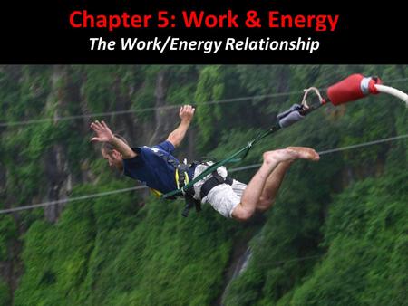 Chapter 5: Work & Energy The Work/Energy Relationship.