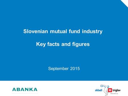 Slovenian mutual fund industry Key facts and figures September 2015.