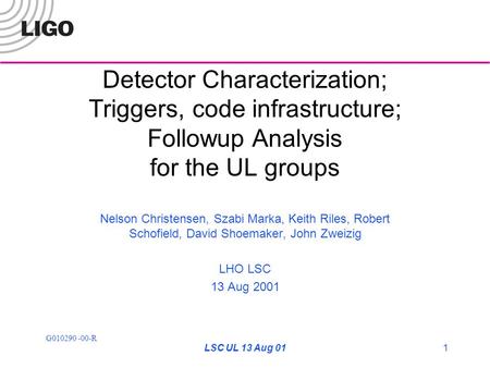 G010290 -00-R LSC UL 13 Aug 011 Detector Characterization; Triggers, code infrastructure; Followup Analysis for the UL groups Nelson Christensen, Szabi.