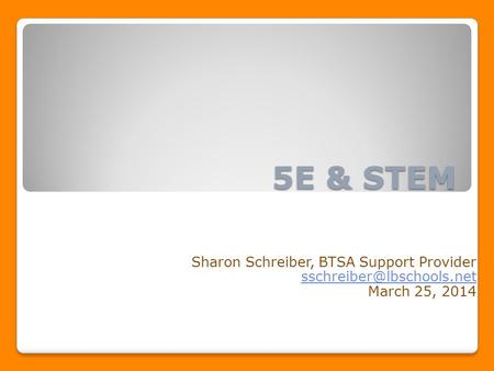 5E & STEM Sharon Schreiber, BTSA Support Provider March 25, 2014.