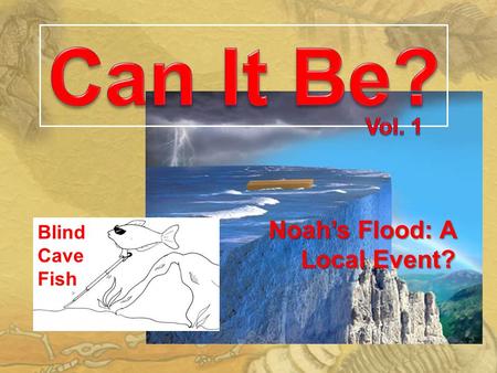 Blind Cave Fish Noah’s Flood: A Local Event?. The Purpose Science education and the media present evolution as fact The idea is so widespread that even.