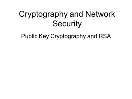 Cryptography and Network Security Public Key Cryptography and RSA.