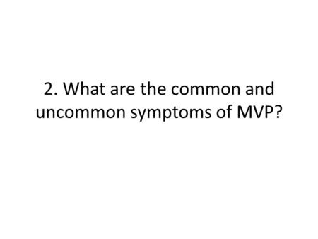 2. What are the common and uncommon symptoms of MVP?