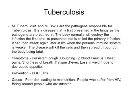 Tuberculosis ● M. Tuberculosis and M. Bovis are the pathogens responsible for Tuberculosis. It is a disease that is first presented in the lungs as the.