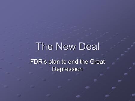 The New Deal FDR’s plan to end the Great Depression.