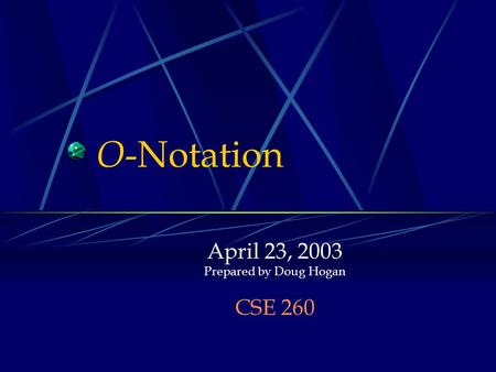 O -Notation April 23, 2003 Prepared by Doug Hogan CSE 260.