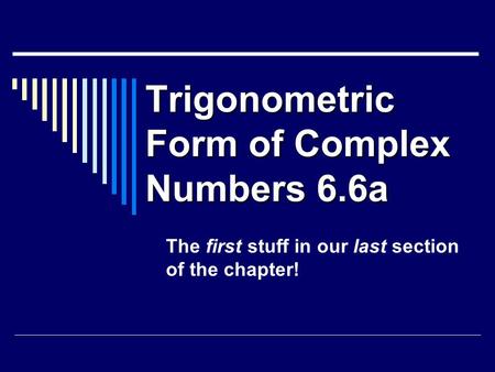 Trigonometric Form of Complex Numbers 6.6a The first stuff in our last section of the chapter!