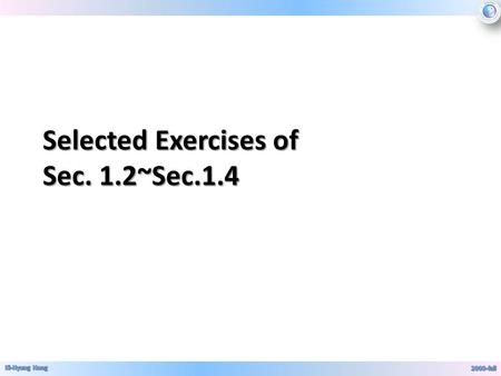 Selected Exercises of Sec. 1.2~Sec.1.4 Sec. 1.2 Exercise 41 p, q, r 중에 두 개가 참이면 참이 되고, 그 외 의 경우에는 거짓이 되는 복합명제를 구하 시오. Find a compound proposition involving.