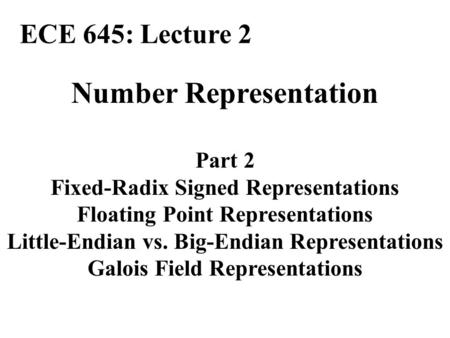 Number Representation Part 2 Fixed-Radix Signed Representations Floating Point Representations Little-Endian vs. Big-Endian Representations Galois Field.