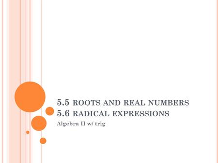 5.5 ROOTS AND REAL NUMBERS 5.6 RADICAL EXPRESSIONS Algebra II w/ trig.