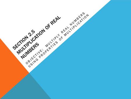 SECTION 2.5 MULTIPLICATION OF REAL NUMBERS OBJECTIVE: MULTIPLY REAL NUMBERS USING PROPERTIES OF MULTIPLICATION.