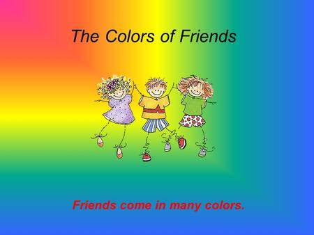 The Colors of Friends Friends come in many colors.