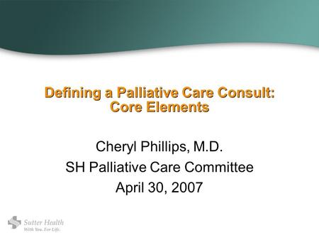 Defining a Palliative Care Consult: Core Elements Cheryl Phillips, M.D. SH Palliative Care Committee April 30, 2007.