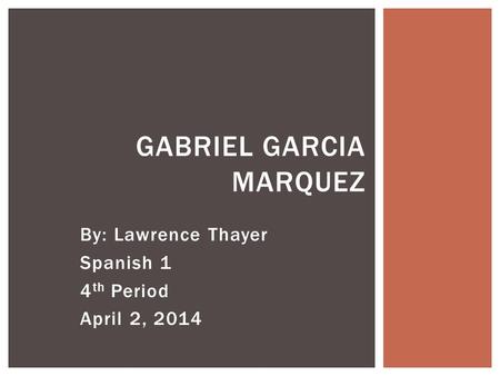 By: Lawrence Thayer Spanish 1 4 th Period April 2, 2014 GABRIEL GARCIA MARQUEZ.