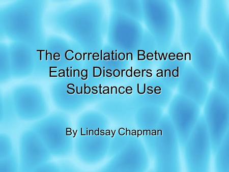 The Correlation Between Eating Disorders and Substance Use By Lindsay Chapman.