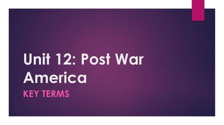 Unit 12: Post War America KEY TERMS. Baby Boom  A marked increase in the birthrate after WWII. On average, a baby was born every 10 seconds.