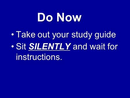 Do Now Take out your study guideTake out your study guide Sit SILENTLY and wait for instructions.Sit SILENTLY and wait for instructions.