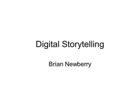 Digital Storytelling Brian Newberry. Digital Storytelling We live in an Age of Digital Stories 48 hours of video are uploaded every Over 3 billion videos.