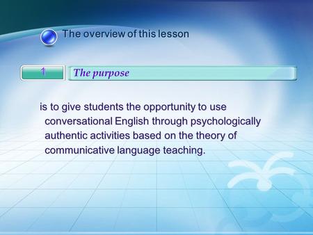 The overview of this lesson The overview of this lesson 1 1 The purpose is to give students the opportunity to use conversational English through psychologically.