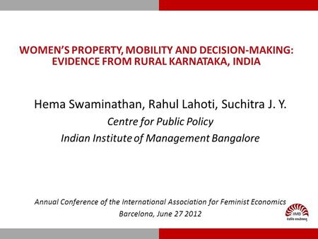 WOMEN’S PROPERTY, MOBILITY AND DECISION-MAKING: EVIDENCE FROM RURAL KARNATAKA, INDIA Hema Swaminathan, Rahul Lahoti, Suchitra J. Y. Centre for Public Policy.