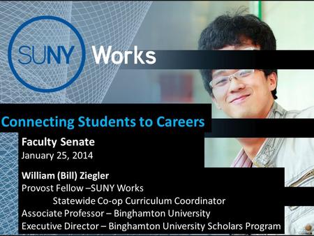 Connecting Students to Careers Faculty Senate January 25, 2014 William (Bill) Ziegler Provost Fellow –SUNY Works Statewide Co-op Curriculum Coordinator.