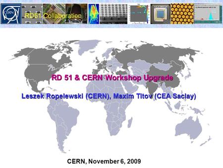 RD 51 & CERN Workshop Upgrade RD 51 & CERN Workshop Upgrade Leszek Ropelewski (CERN), Maxim Titov (CEA Saclay) CERN, November 6, 2009.