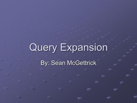 Query Expansion By: Sean McGettrick. What is Query Expansion? Query Expansion is the term given when a search engine adding search terms to a user’s weighted.