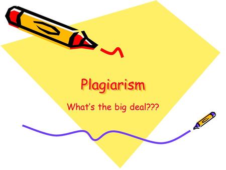 PlagiarismPlagiarism What’s the big deal???. What is Plagiarism? taking someone's words or ideas as if they were your own a piece of writing that has.