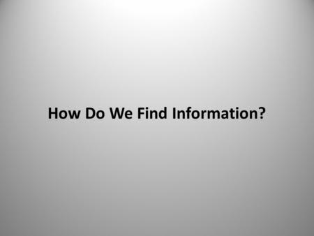 How Do We Find Information?. Key Questions  What are we looking for?  How do we find it?  Why is it difficult? “A prudent question is one-half of wisdom”