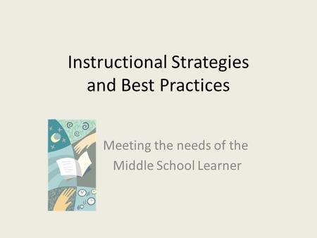 Instructional Strategies and Best Practices Meeting the needs of the Middle School Learner.