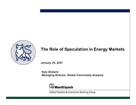 January 25, 2007 The Role of Speculation in Energy Markets Kyle Dickard Managing Director, Global Commodity Analysis.