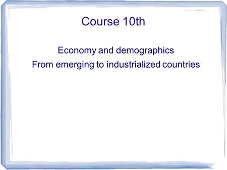 Course 10th Economy and demographics From emerging to industrialized countries.