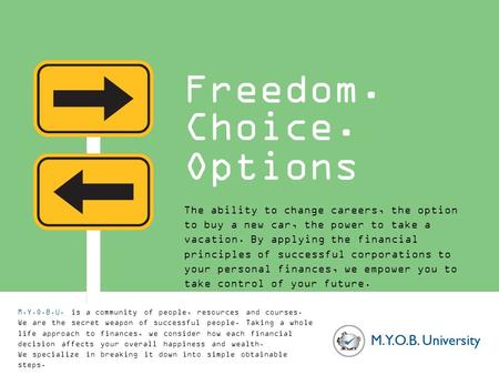 Freedom. Options Choice. The ability to change careers, the option to buy a new car, the power to take a vacation. By applying the financial principles.